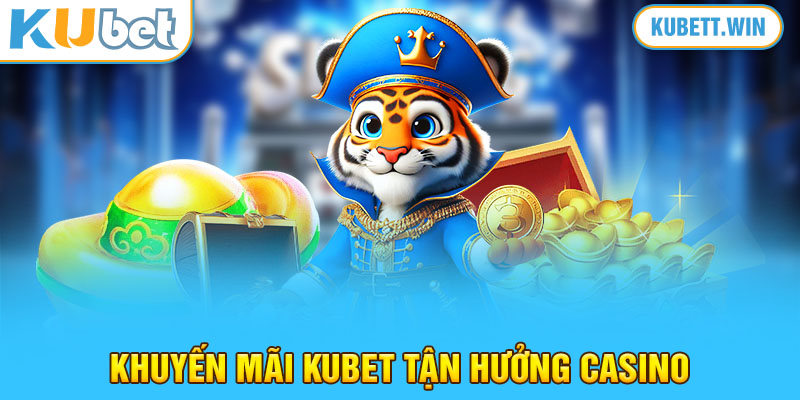 Khuyến mãi Kubet tận hưởng casino