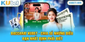 Baccarat Kubet - Chia Sẻ Những Điều Bạn Nhất Định Phải Biết