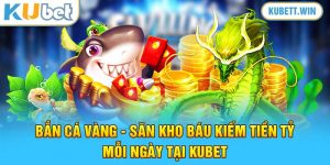 Bắn Cá Vàng - Săn Kho Báu Kiếm Tiền Tỷ Mỗi Ngày Tại Kubet