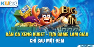 Bắn Cá Xèng Kubet - Tựa Game Làm Giàu Chỉ Sau Một Đêm