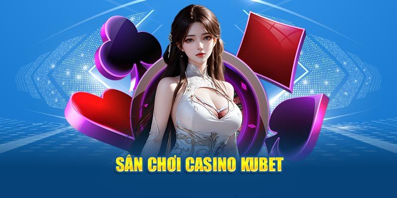 Thông tin sơ lược về chuyên mục Casino Kubet trực tuyến