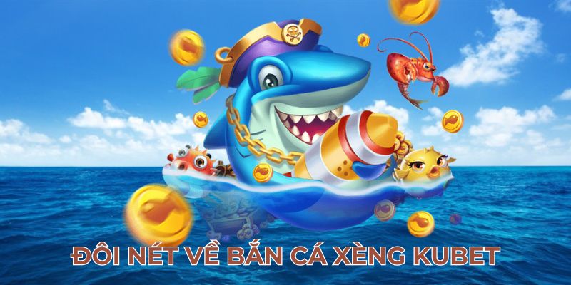 Đôi nét về bắn cá xèng Kubet