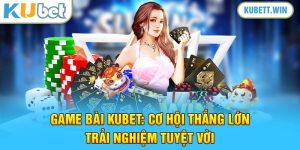 Game Bài Kubet: Cơ Hội Thắng Lớn, Trải Nghiệm Tuyệt Vời