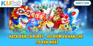 Hack Bắn Cá Kubet - Ưu điểm Và Hạn Chế Cơ Bản Nhất