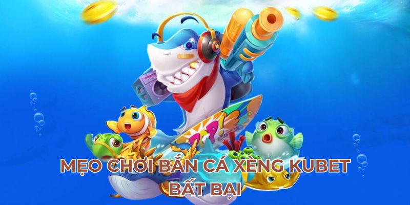 Mẹo chơi bắn cá xèng Kubet bất bại