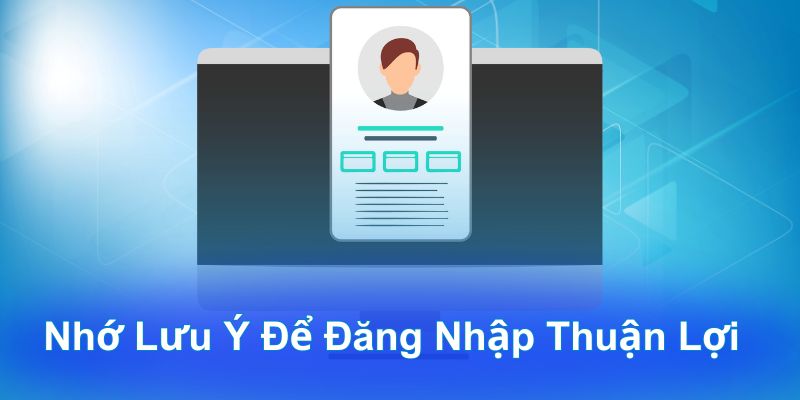 Nhớ lưu ý để đăng nhập thuận lợi