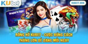 Rồng Hổ Kubet - Cược Đúng Cách, Thắng Lớn Dễ Dàng Mỗi Ngày