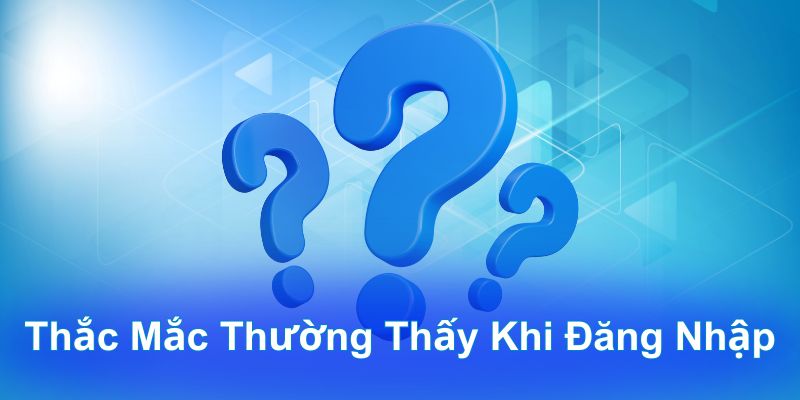 Thắc mắc thường thấy khi đăng nhập