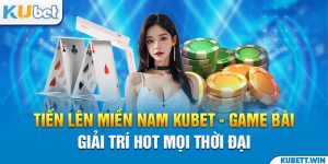 Tiến Lên Miền Nam Kubet - Game Bài Giải Trí Hot Mọi Thời Đại