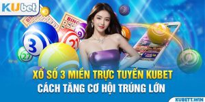 Xổ Số 3 Miền Trực Tuyến Kubet - Cách Tăng Cơ Hội Trúng Lớn